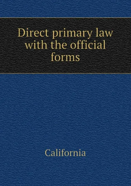 Обложка книги Direct primary law with the official forms, California