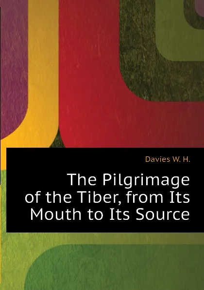 Обложка книги The Pilgrimage of the Tiber, from Its Mouth to Its Source, Davies W. H.