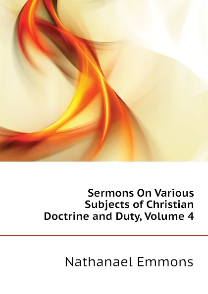 Обложка книги Sermons On Various Subjects of Christian Doctrine and Duty, Volume 4, Nathanael Emmons