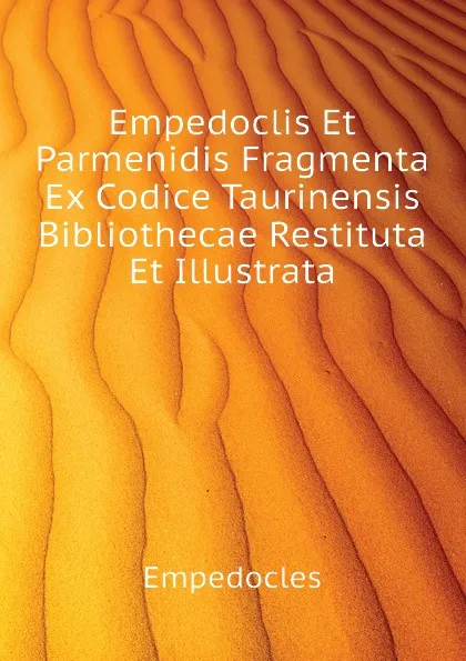 Обложка книги Empedoclis Et Parmenidis Fragmenta Ex Codice Taurinensis Bibliothecae Restituta Et Illustrata, Empedocles