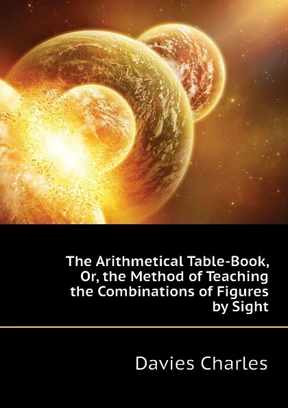 Обложка книги The Arithmetical Table-Book, Or, the Method of Teaching the Combinations of Figures by Sight, Davies Charles