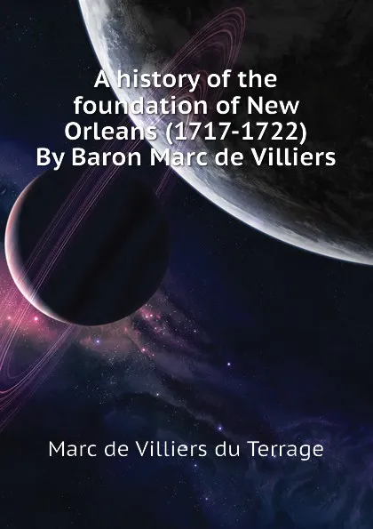 Обложка книги A history of the foundation of New Orleans (1717-1722) By Baron Marc de Villiers, Marc de Villiers du Terrage