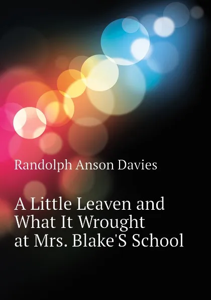 Обложка книги A Little Leaven and What It Wrought at Mrs. Blake.S School, Randolph Anson Davies