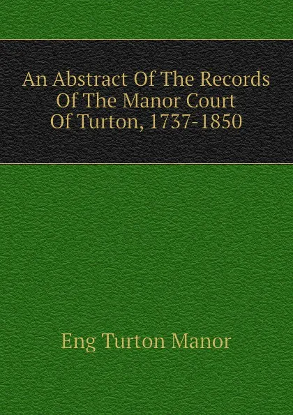 Обложка книги An Abstract Of The Records Of The Manor Court Of Turton, 1737-1850, Eng Turton Manor