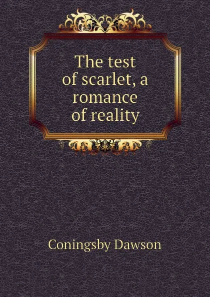 Обложка книги The test of scarlet, a romance of reality, Dawson Coningsby