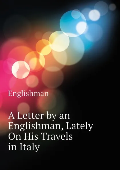 Обложка книги A Letter by an Englishman, Lately On His Travels in Italy, Englishman