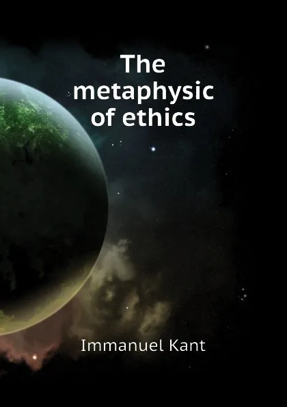 Обложка книги The metaphysic of ethics, И. Кант