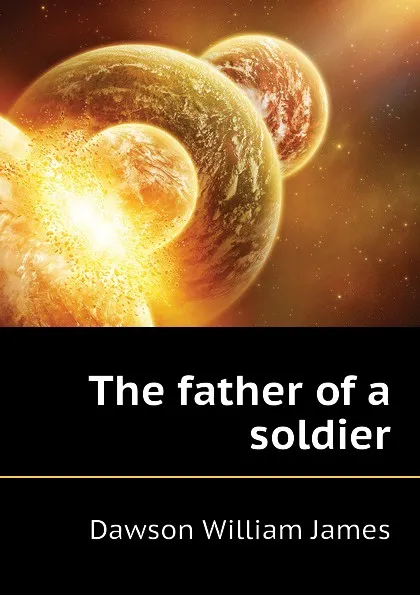 Обложка книги The father of a soldier, Dawson William James