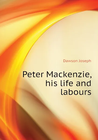 Обложка книги Peter Mackenzie, his life and labours, Dawson Joseph