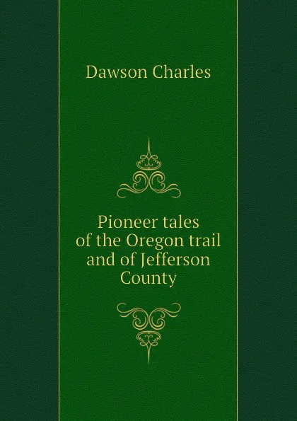 Обложка книги Pioneer tales of the Oregon trail and of Jefferson County, Dawson Charles