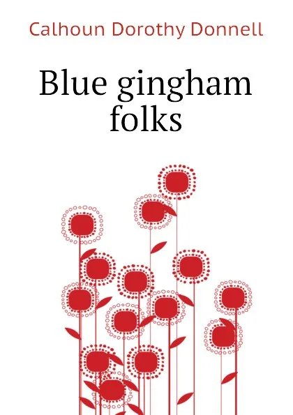 Обложка книги Blue gingham folks, Calhoun Dorothy Donnell