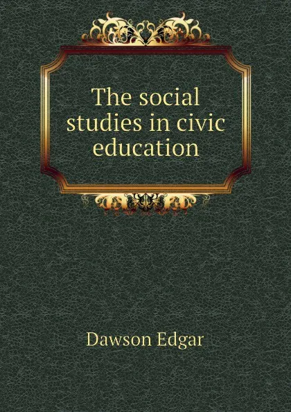 Обложка книги The social studies in civic education, Dawson Edgar