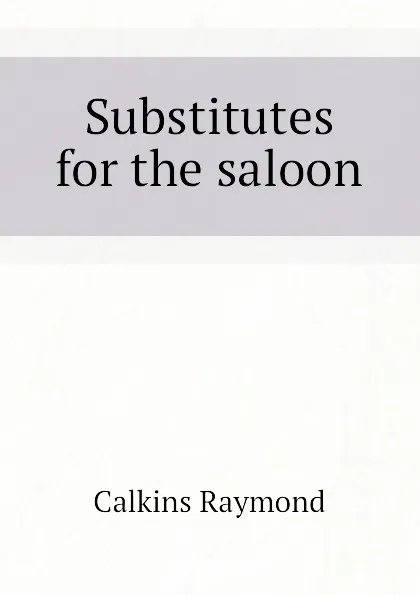 Обложка книги Substitutes for the saloon, Calkins Raymond