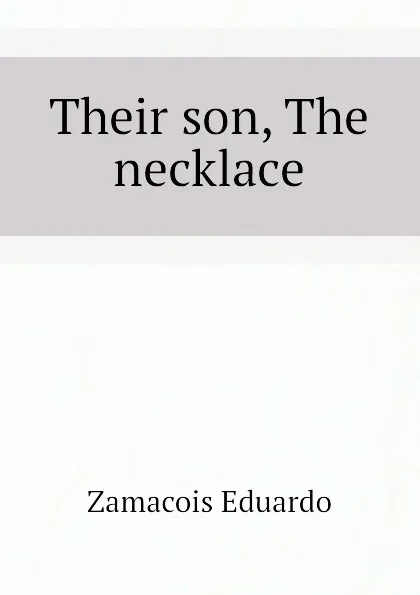 Обложка книги Their son, The necklace, Zamacois Eduardo