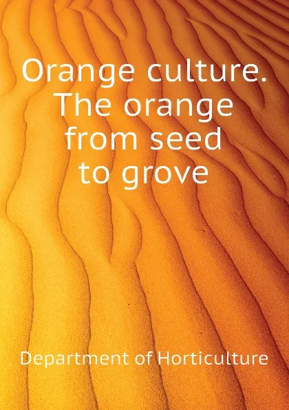 Обложка книги Orange culture. The orange from seed to grove, Department of Horticulture