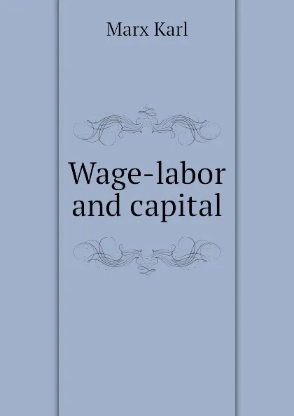 Обложка книги Wage-labor and capital, Marx Karl