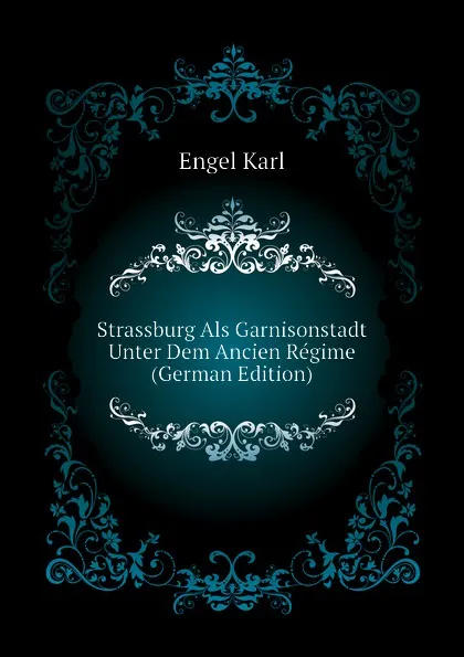 Обложка книги Strassburg Als Garnisonstadt Unter Dem Ancien Regime (German Edition), Engel Karl