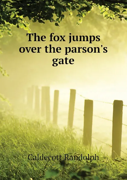 Обложка книги The fox jumps over the parson.s gate, Caldecott Randolph