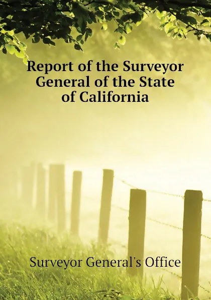 Обложка книги Report of the Surveyor General of the State of California, Surveyor General's Office