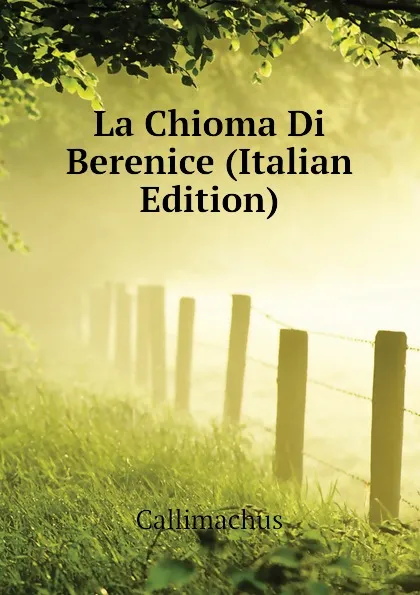 Обложка книги La Chioma Di Berenice (Italian Edition), Callimachus