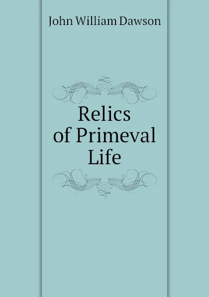 Обложка книги Relics of Primeval Life, John William Dawson