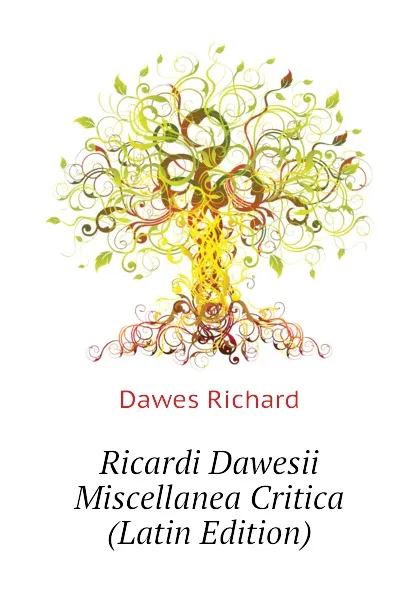 Обложка книги Ricardi Dawesii Miscellanea Critica (Latin Edition), Dawes Richard