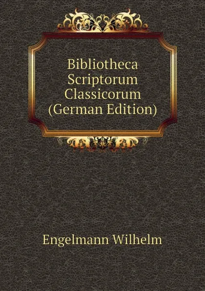 Обложка книги Bibliotheca Scriptorum Classicorum (German Edition), Engelmann Wilhelm