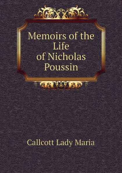 Обложка книги Memoirs of the Life of Nicholas Poussin, Callcott Lady Maria