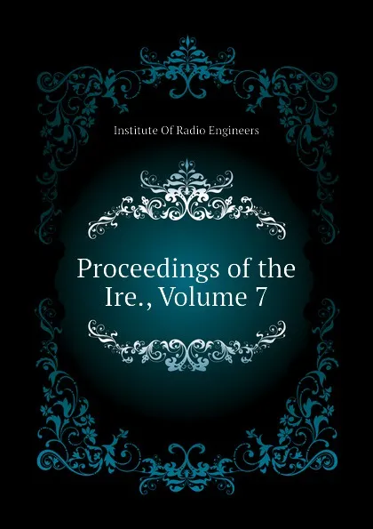 Обложка книги Proceedings of the Ire., Volume 7, Institute Of Radio Engineers