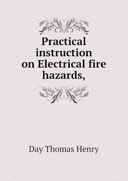 Обложка книги Practical instruction on Electrical fire hazards,, Day Thomas Henry