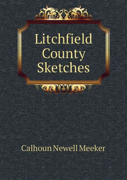 Обложка книги Litchfield County Sketches, Calhoun Newell Meeker