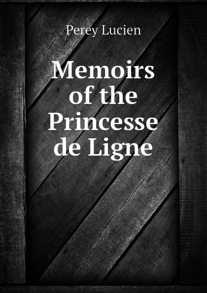 Обложка книги Memoirs of the Princesse de Ligne, Perey Lucien