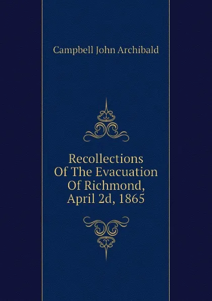 Обложка книги Recollections Of The Evacuation Of Richmond, April 2d, 1865, Campbell John Archibald