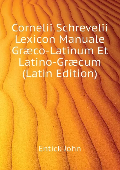 Обложка книги Cornelii Schrevelii Lexicon Manuale Graeco-Latinum Et Latino-Graecum (Latin Edition), Entick John