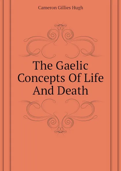 Обложка книги The Gaelic Concepts Of Life And Death, Cameron Gillies Hugh