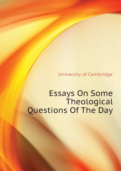 Обложка книги Essays On Some Theological Questions Of The Day, University of Cambridge