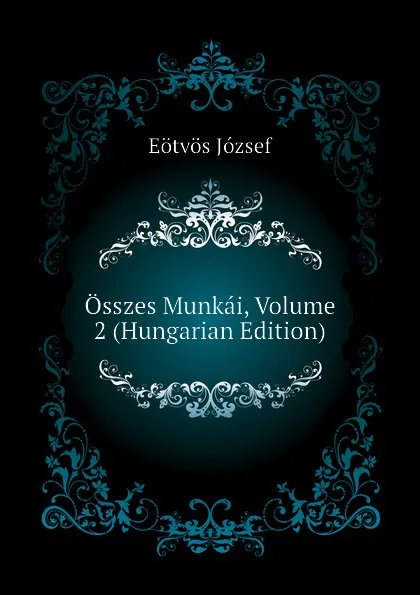 Обложка книги Osszes Munkai, Volume 2 (Hungarian Edition), Eötvös József