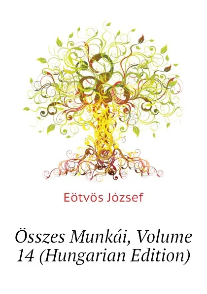 Обложка книги Osszes Munkai, Volume 14 (Hungarian Edition), Eötvös József