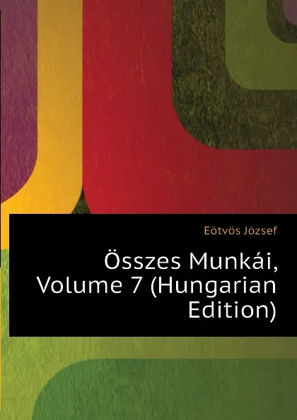 Обложка книги Osszes Munkai, Volume 7 (Hungarian Edition), Eötvös József