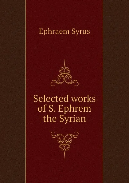 Обложка книги Selected works of S. Ephrem the Syrian, Ephraem Syrus