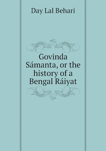 Обложка книги Govinda Samanta, or the history of a Bengal Raiyat, Day Lal Behari