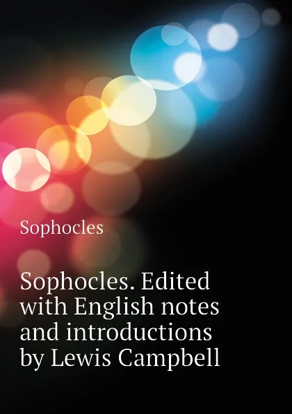 Обложка книги Sophocles. Edited with English notes and introductions by Lewis Campbell, Софокл
