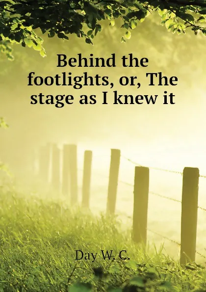 Обложка книги Behind the footlights, or, The stage as I knew it, Day W. C.