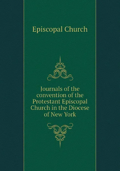 Обложка книги Journals of the convention of the Protestant Episcopal Church in the Diocese of New York, Episcopal Church