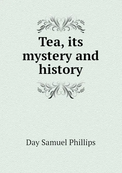 Обложка книги Tea, its mystery and history, Day Samuel Phillips