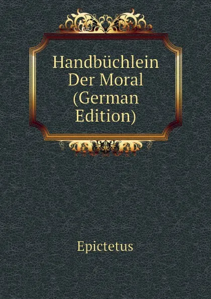 Обложка книги Handbuchlein Der Moral (German Edition), Epictetus