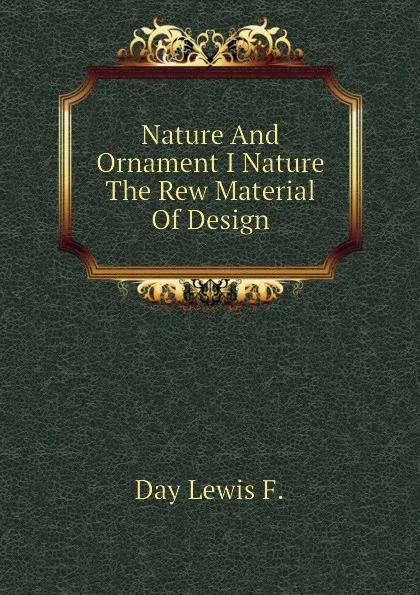 Обложка книги Nature And Ornament I Nature The Rew Material Of Design, Day Lewis F.