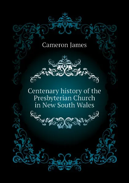 Обложка книги Centenary history of the Presbyterian Church in New South Wales, Cameron James