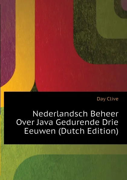 Обложка книги Nederlandsch Beheer Over Java Gedurende Drie Eeuwen (Dutch Edition), Day Clive