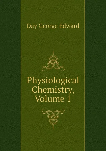 Обложка книги Physiological Chemistry, Volume 1, Day George Edward